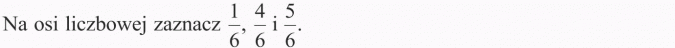 Na osi liczbowej zaznacz 1/6, 4/6 i 5/6.