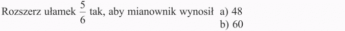 Ułamek jako część całości. Rozszerz ułamek 5/6 tak, aby mianownik wynosil 48 i 60.