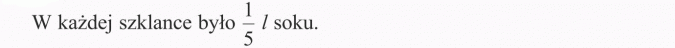 Ułamek jako iloraz dwóch liczb. W każdej szklance było 1/5 l soku.