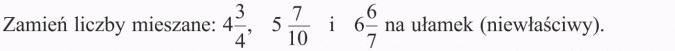 Ułamki i liczby mieszane. Zamień liczby mieszane: 4 3/4, 5 7/10 i 6 6/7 na ułamek (niewłaściwy).