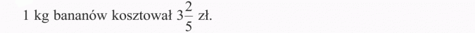 Ułamki i liczby mieszane. 1 kg bananów kosztował 3 2/5 zł.