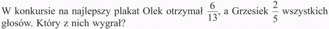 Rozszerzanie i skracanie ułamków. W konkursie na najlepszy plakat Olek otrzymał 6/13, a Grzesiek 2/5 wszystkich głosów. Który z nich wygrał?