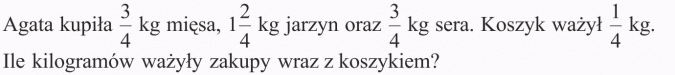 Dodawanie ułamków zwykłych. Agata kupiła 3/4 kg mięsa, 1 2/4 kg jarzyn oraz 3/4 kg sera. Koszyk ważył 1/4 kg. Ile kilogramów ważyły zakupy wraz z koszykiem?