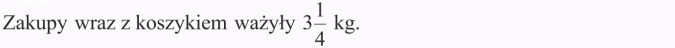 Dodawanie ułamków zwykłych. Zakupy wraz z koszykiem ważyły 3 1/4 kg.
