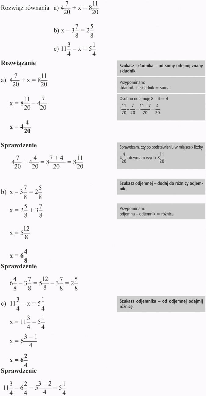 Odejmowanie ułamków zwykłych. Rozwiąż równania. Szukasz składnika - od sumy odejmij znany składnik. Przypominam: składnik + składnik = suma. Osobno odejmuję 8 - 4 = 4. Sprawdzam, czy po podstawieniu w miejsce x liczby 4 4/20 otrzymam wynik 8 11/20. Szukasz odjemnej - dodaj do różnicy odjemnik. Przypominam: odjemna - odjemnik = różnica. Szukasz odjemnika - od odjemnej odejmij różnicę.