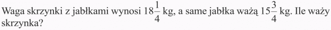 Odejmowanie ułamków zwykłych. Waga skrzynki z jabłkami wynosi 18 1/4 kg, a same jabłka ważą 15 3/4 kg. Ile waży skrzynka?