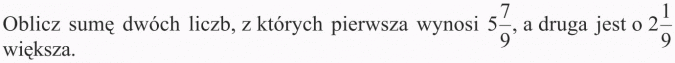 Odejmowanie ułamków zwykłych. Oblicz sumę dwóch liczb, z których pierwsza wynosi 5 7/9, a druga jest o 2 1/9 większa.
