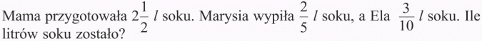 Dodawanie i odejmowanie ułamków zwykłych. Mama przygotowała 2 1/2 l soku. Marysia wypiła 2/5 l soku, a Ela 3/10 l soku. Ile litrów soku zostało?