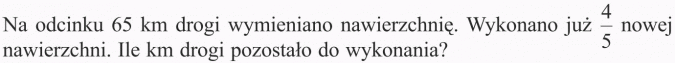 Mnożenie ułamków. Na odcinku 65 km drogi wymieniano nawierzchnię. Wykonano już 4/5 nowej nawierzchni. Ile km drogi pozostało do wykonania?