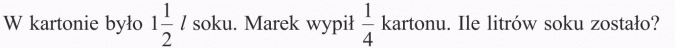 Mnożenie ułamków. W kartonie było 1 1/2 l soku. Marek wypił 1/4 kartonu. Ile litrów soku zostało?
