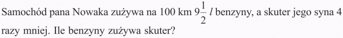Samochód pana Nowaka zużywa na 100 km 9 1/2 l benzyny, a skuter jego syna 4 razy mniej. Ile benzyny zużywa skuter?