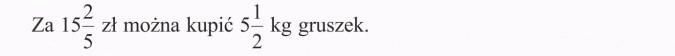 Za 15 2/5 zł można kupić 5 1/2 kg gruszek.