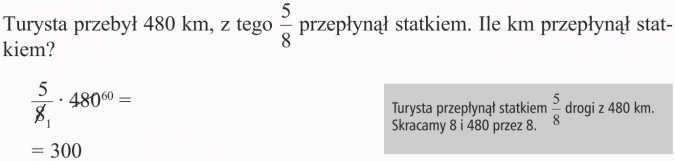 Obliczanie ułamka danej liczby. Turysta przebył 480 km, z tego 5/8 przepłynął statkiem. Ile km przepłynął statkiem? Turysta przepłynął statkiem 5/8 drogi z 480 km. Skracamy 8 i 480 przez 8.