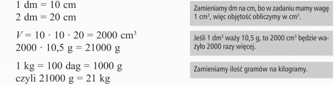 Graniastosłupy. Zamieniamy dm na cm, bo w zadaniu mamy wagę 1 cm3, więc objętość obliczymy w cm. Jeśli 1 dm3 waży 10,5 g, to 2000 cm3 będzie ważyo 2000 razy więcej. Zamieniamy ilość gramów na kilogramy.