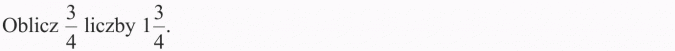 Zadania z treścią. Oblicz 3/4 liczby 1 3/4.