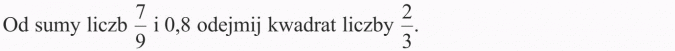 Zadania z treścią. Od sumy liczb 7/9 i 0,8 odejmij kwadrat liczby 2/3.