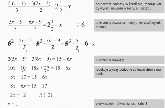 Rozwiązywanie równań. Opuszczam nawiasy w licznikach, mnożąc każdy wyraz I nawiasu przez 5, a II przez 3. Obie strony równania mnożę przez wspólny mianownik. Opuszczam nawiasy. Redukuję wyrazy podobne po lewej stronie równania. Pierwiastkiem równania jest liczba 1.