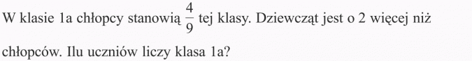 Zadania tekstowe. W klasie 1a chłopcy stanowią 4/9 tej klasy. Dziewcząt jest o 2 więcej niż chłopców. Ilu uczniów liczy klasa 1a?