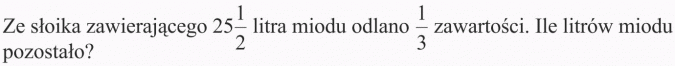 Zadania tekstowe. Ze słoika zawierającego 25 1/2 litra miodu odlano 1/3 zawartości. Ile litrów miodu pozostało?