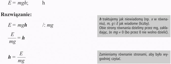 Przekształcanie wzorów. Rozwiązanie. h traktujemy jak niewiadomą (np. x w równaniu), m, g i E jak wiadome (liczby). Obie strony równania dzielimy przez mg, zakładając, że mg != 0 (bo przez 0 nie wolno dzielić). Zamieniamy równanie stronami, aby było wygodniej czytać.