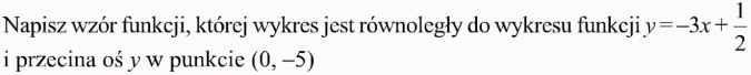Funkcja liniowa i jej własności. Napisz wzór funkcji, której wykres jest równoległy do wykresu funkcji y = -3x + 1/2 i przecina oś y w punkcie (0, -5).