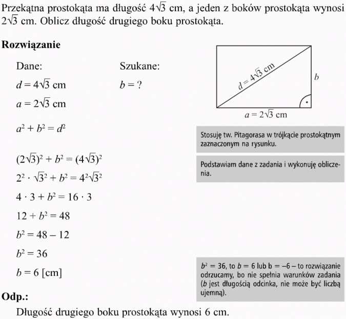 Zastosowanie twierdzenia Pitagorasa do rozwiązywania zadań. Przekątna prostokąta ma długość ... cm, a jeden z boków prostokąta wynosi ... cm. Oblicz długość drugiego boku prostokąta. Stosuję tw. Pitagorasa w trójkącie prostokątnym zaznaczonym na rysunku. Podstawiam dane z zadania i wykonuję obliczenia. To rozwiązanie odrzucamy, bo nie spełnia warunków zadania (b jest długością odcinka, nie może być liczbą ujemną). Długość drugiego boku prostokąta wynosi 6 cm.
