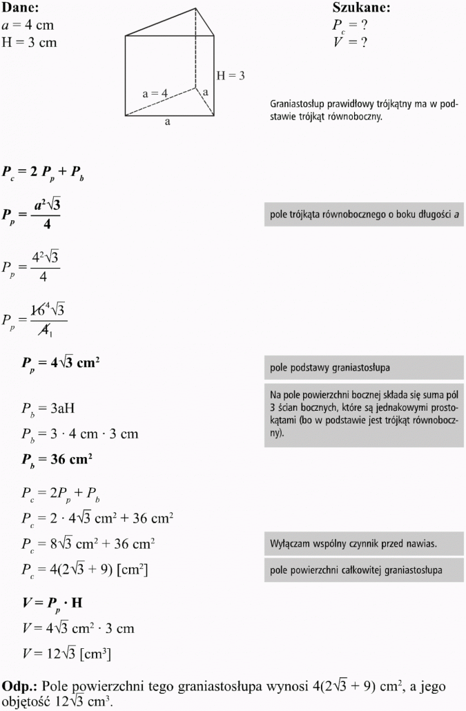 Graniastosłupy. Dane, szukane. Graniastosłup prawidłowy trójkątny ma w podstawie trójkąt równoboczny. Pole trójkąta równobocznego o boku długości a. Pole podstawy graniastosłupa. Na pole powierzchni bocznej składa się suma pól 3 ścian bocznych, które są jednakowymi prostokątami (bo w podstawie jest trójkąt równoboczny). Wyłączam wspólny czynnik przed nawias. Pole powierzchni całkowitej graniastosłupa. Pole powierzchni tego graniastosłupa wynosi ..., a jego objętość ...
