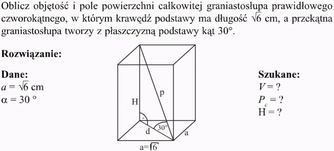 Graniastosłupy. Oblicz objętość i pole powierzchni całkowitej graniastosłupa parwidłowego czworokątnego, w którym krawędź podstawy ma długość ... cm, a przekątna graniastosłupa tworzy z płaszczyzną podstawy kąt 30 stopni. Rozwiązanie, dane, szukane.