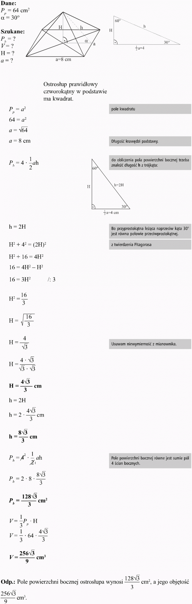 Ostrosłupy. Dane, szukane. Ostrosłup prawidłowy czworokątny w podstawie ma kwadrat. Pole kwadratu. Długość krawędzi podstawy. Do obliczenia pola powierzchni bocznej trzeba znaleźć długość h z trójkąta. Bo przyprostokątna leżąca naprzeciw kąta 30 stopni jest równa połowie przeciwprostokątnej. Z twierdzenia Pitagorasa. Usuwam niewymierność z mianownika. Pole powierzchni bocznej równe jest sumie pól 4 ścian bocznych. Pole powierzchni bocznej ostrosłupa wynosi... cm2, a jego objętość... cm3.