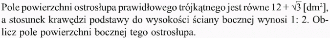 Ostrosłupy. Pole powierzchni ostrosłupa prawidłowego trójkątnego jest równe..., a stosunek krawędzi podstawy do wysokości ściany bocznej wynosi 1:2. Oblicz pole powierzchni bocznej tego ostrosłupa.