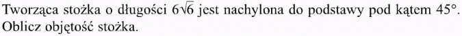 Stożek. Tworząca stożka o długości... jest nachylona do podstawy pod kątem 45 stopni. Oblicz objętość stożka.