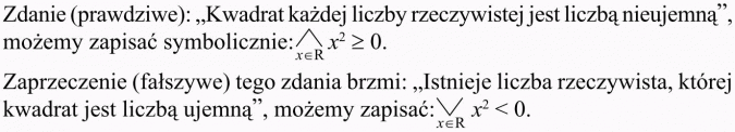 Zaprzeczenie zdań z kwantyfikatorem. Zdanie (prawdziwe): Kwadrat każdej liczby rzeczywistej jest liczbą nieujemną, możemy zapisać symbolicznie... Zaprzeczenie (fałszywe) tego zdania brzmi: Istnieje liczba rzeczywista, której kwadrat jest liczbą ujemną, możemy zapisać...