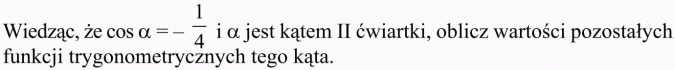 Funkcje trygonometryczne dowolnego kąta. Wiedząc, że cos a = -1/4 i a jest kątem II ćwiartki, oblicz wartości pozostałych funkcji trygonometrycznych tego kąta.