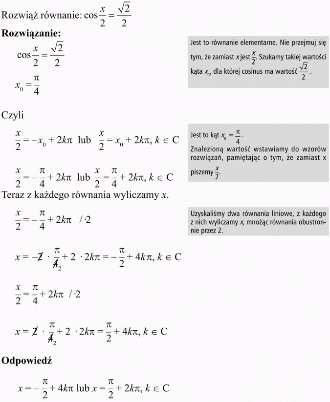 Podstawowe równania i nierówności trygonometryczne. Rozwiąż równanie... Jest to równanie elementarne. Nie przejmuj się tym, że zamiast x jest x/2. Szukamy takiej wartości kąta x0, dla której cosinus ma wartość. Znalezioną wartość wstawiamy do wzorów rozwiązań, pamiętając o tym, że zamiast x piszemy x/2. Teraz z każdego równania wyliczamy x. Uzyskaliśmy dwa równania liniowe, z każdego z nich wyliczamy x, mnożąc równania obustronnie przez 2.