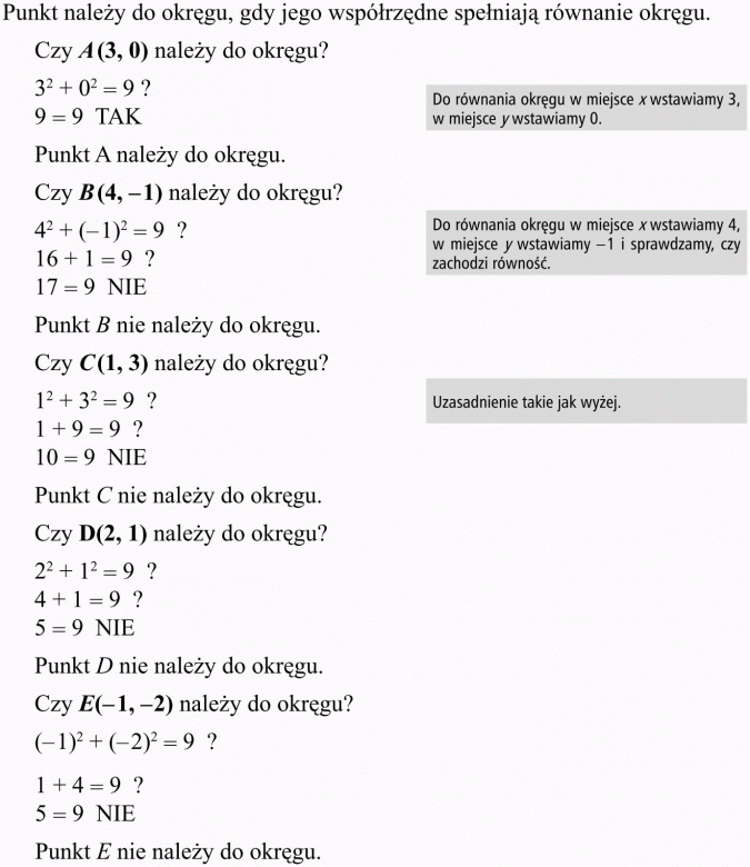 Okrąg i koło w układzie współrzędnych. Punkt należy do okręgu, gdy jego współrzędne spełniają równanie okręgu. Czy A(3, 0) należy do okręgu? Do równania okręgu w miejsce x wstawiamy 3, w miejsce y wstawiamy 0. Punkt A należy do okręgu. Czy B(4, -1) należy do okręgu? Do równania okręgu w miejsce x wstawiamy 4, w miejsce y wstawiamy -1 i sprawdzamy, czy zachodzi równość. Punkt B nie nalezy do okręgu. Czy C(1,3) należy do okręgu? Uzasadnienie takie jak wyżej. Punkt C nie należy do okręgu. Czy D(2,1) należy do okręgu? Punkt D nie nalezy do okręgu. Czy E(-1,-2) należy do okręgu? Punkt E nie należy do okręgu.