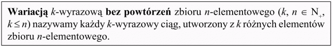 Wariacje bez powtórzeń. Wariacją k-wyrazową bez powtórzeń zbioru n-elementowego nazywamy każdy k-wyrazowy ciąg, utworzony z k różnych elementów zbioru n-elementowego.