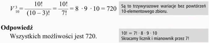 Wariacje bez powtórzeń. Są to trzywyrazowe wariacje bez powtórzeń 10-elementowego zbioru. Skracamy licznik i mianownik przez 7!. Wszystkich możliwości jest 720.