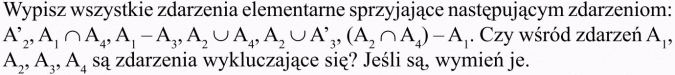 Własności działań na zdarzeniach. Wypisz wszystkie zdarzenia elementarne sprzyjające następującym zdarzeniom... Czy wśród zdarzeń A1, A2, A3, A4 są zdarzenia wykluczające się? Jeśli są, wymień je.