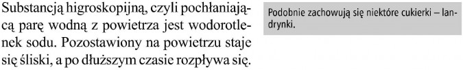 Substancją higroskopijną, czyli pochłaniającą parę wodną z powietrza, jest wodorotlenek sodu. Pozostawiony na powietrzu staje się śliski, a po dłuższym czasie rozpływa się. Podobnie zachowują się niektóre cukierki - landrynki.