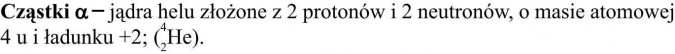 Cząstki alfa - jądra helu złożone z 2 protonów i 2 neutronów, o masie atomowej 4 u i ładunku +2.