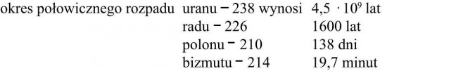 Okres połowicznego rozpadu uranu, radu, polonu, bizmutu.