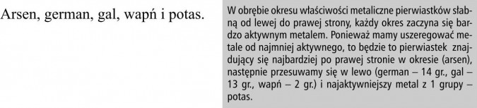 Arsen, german, gal, wapń i potas. W obrębie okresu właściwości metaliczne pierwiastków słabną od lewej do prawej strony, każdy okres zaczyna się bardzo aktywnym metalem. Ponieważ mamy uszeregować metale od najmniej aktywnego, to będzie to pierwiastek znajdujący się najbardziej po prawej stronie w okresie (arsen), następnie przesuwamy się w lewo (german - 14 gr., gal - 13 gr., wapń - 2 gr.) i najaktywniejszy metal z 1 grupy - potas.
