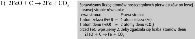 Sprawdzamy liczbę atomów poszczególnych pierwiastków po lewej i prawej stronie równania. 1 atom żelaza (FeO) = 1 atom żelaza (Fe). 1 atom tlenu (FeO) ≠ 2 atomy tlenu (CO2). Przed FeO wpisujemy 2, żeby zgadzała się liczba atomów tlenu. 2FeO + C → Fe + CO2.