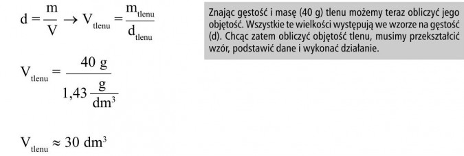 Znając gęstość i masę (40 g) tlenu możemy teraz obliczyć jego objętość. Wszystkie te wielkości występują we wzorze na gęstość (d). Chcąc zatem obliczyć objętość tlenu, musimy przekształcić wzór, podstawić dane i wykonać działanie.