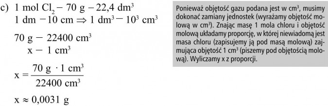 Ponieważ objętość gazu podana jest w cm3, musimy dokonać zamiany jednostek (wyrażamy objętość molową w cm3). Znając masę 1 mola chloru i objętość molową układamy proporcję, w której niewiadomą jest masa chloru (zapisujemy ją pod masą molową) zajmująca objętość 1 cm3 (piszemy pod objętością molową). Wyliczamy x z proporcji.