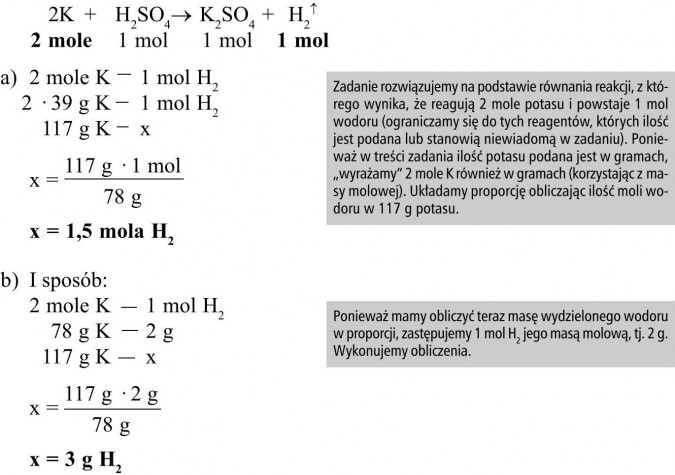 Zadanie rozwiązujemy na podstawie równania reakcji, z którego wynika, że reagują 2 mole potasu i powstaje 1 mol wodoru (ograniczamy się do tych reagentów, których ilość jest podana lub stanowią niewiadomą w zadaniu). Ponieważ w treści zadania ilość potasu podana jest w gramach, „wyrażamy” 2 mole K również w gramach (korzystając z masy molowej). Układamy proporcję obliczając ilość moli wodoru w 117 g potasu. Ponieważ mamy obliczyć teraz masę wydzielonego wodoru w proporcji, zastępujemy 1 mol H2 jego masą molową, tj. 2 g. Wykonujemy obliczenia.